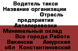 Водитель такси › Название организации ­ Ecolife taxi › Отрасль предприятия ­ Автоперевозки › Минимальный оклад ­ 60 000 - Все города Работа » Вакансии   . Амурская обл.,Константиновский р-н